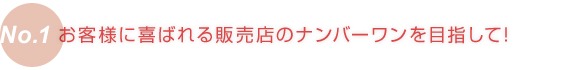 お客様に喜ばれる販売店のナンバーワンを目指して！
