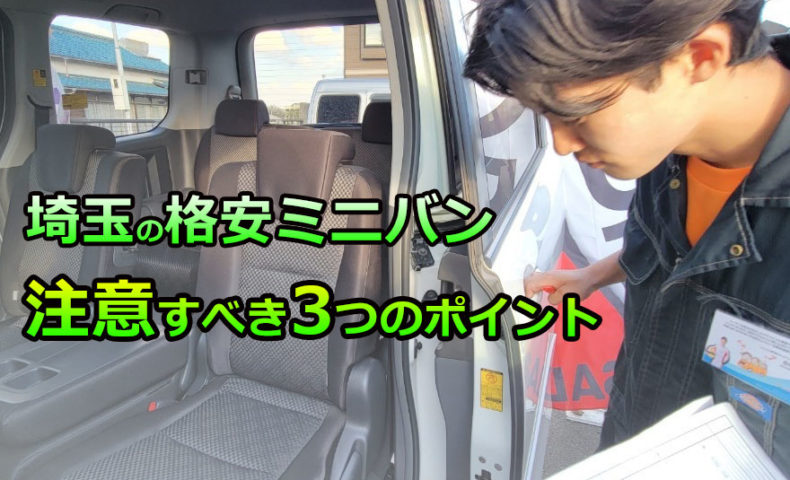格安ミニバン ワンボックスカーの中古車を埼玉で探す時に注意すべき3つのポイント 埼玉にある中古車屋のプロが教えるミニバン選択基準