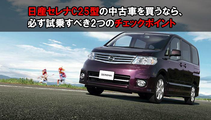 日産セレナc25型の中古車を買うなら 必ず試乗すべき2つのチェックポイント 埼玉にある中古車屋のプロが教えるミニバン選択基準