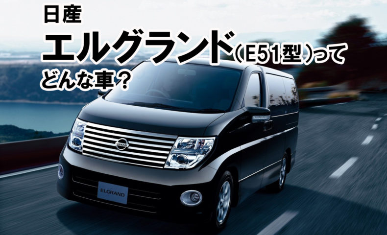 日産エルグランド E51型 ってどんな車 埼玉にある中古車屋のプロが教えるミニバン選択基準