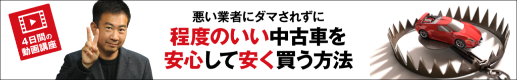 4日間の動画講座「悪い業者にダマされずに程度のいい中古車を安心して安く買う方法」