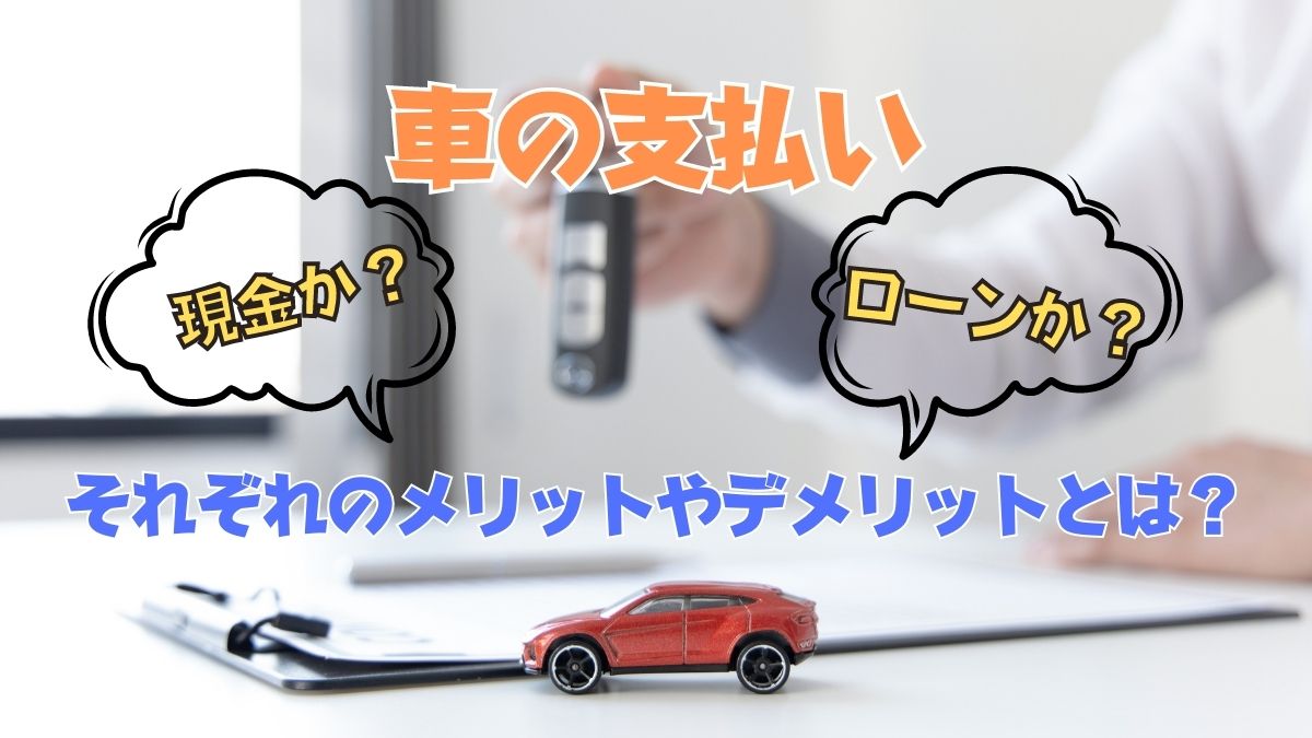 車は現金一括払いとローンの購入のどちらがいいの？メリット・デメリットを解説