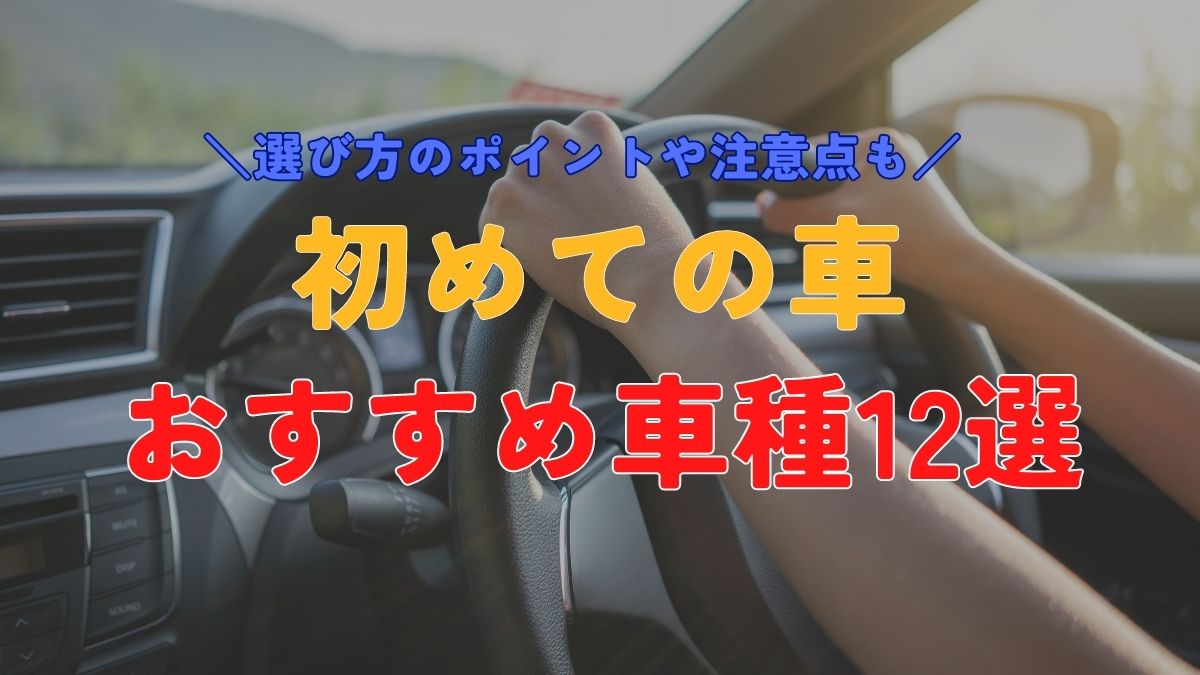 初めての車におすすめの車種12選！免許をとって最初の車に選ぶべきポイントや注意点を徹底解説