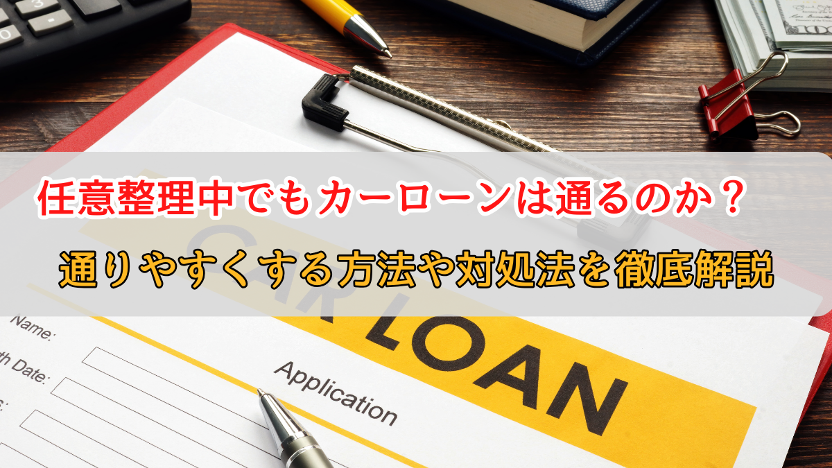 任意整理中にカーローンは通るのか？ローン審査をするコツや通らない場合の対象法まで解説