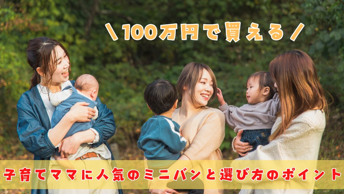 【100万円で買える】子育てママに人気のミニバン！選び方のポイントからおすすめまでを徹底解説