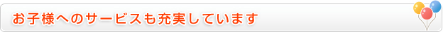 お子様へのサービスも充実しています