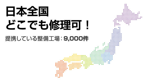 全国9,000件の整備工場と提携しているので、全国どこでも修理可能です!