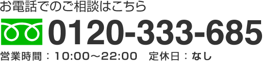 お電話でのこ予約はこちら0120-333-685営業時間 10:00～20:00 定休日：火曜日（祝日の場合は営業）