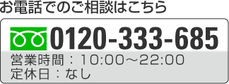 お電話でのこ予約はこちら0120-333-685営業時間 10:00～20:00 定休日（祝日の場合は営業）