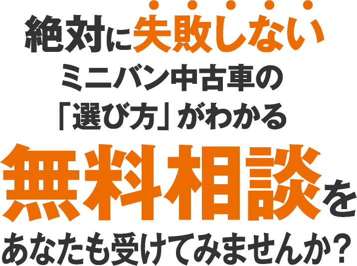 絶対に失敗しないミニバン中古車の「選び方」がわかる無料相談をあなたも受けてみませんか？