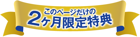 このページだけの2ヶ月限定特このページだけの2ヶ月限定特典